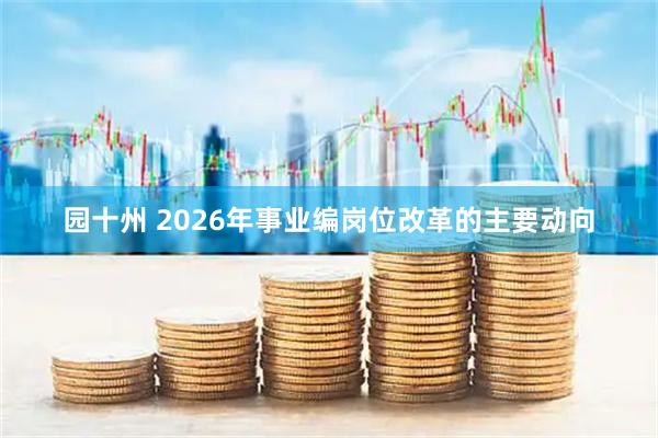 园十州 2026年事业编岗位改革的主要动向