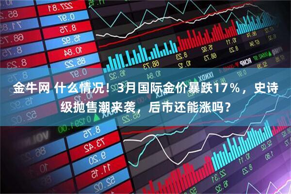 金牛网 什么情况！3月国际金价暴跌17％，史诗级抛售潮来袭，后市还能涨吗？
