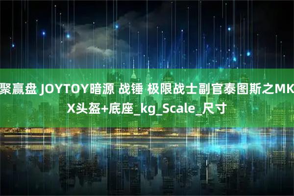 聚赢盘 JOYTOY暗源 战锤 极限战士副官泰图斯之MKX头盔+底座_kg_Scale_尺寸