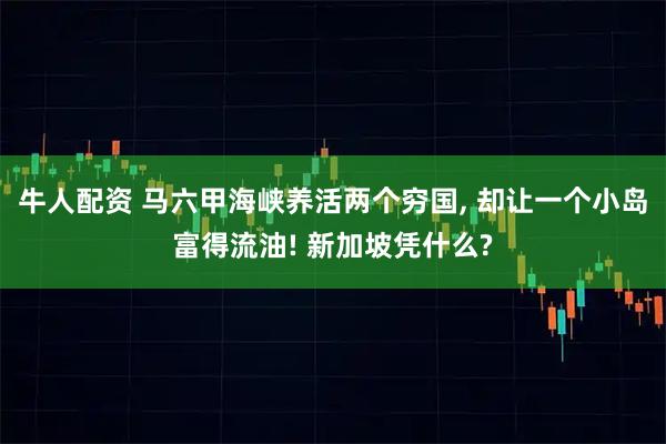 牛人配资 马六甲海峡养活两个穷国, 却让一个小岛富得流油! 新加坡凭什么?