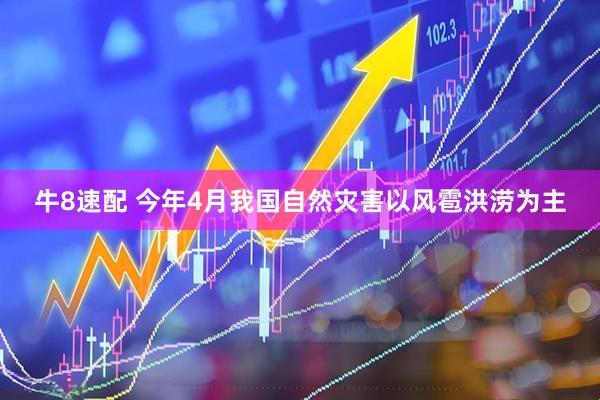 牛8速配 今年4月我国自然灾害以风雹洪涝为主