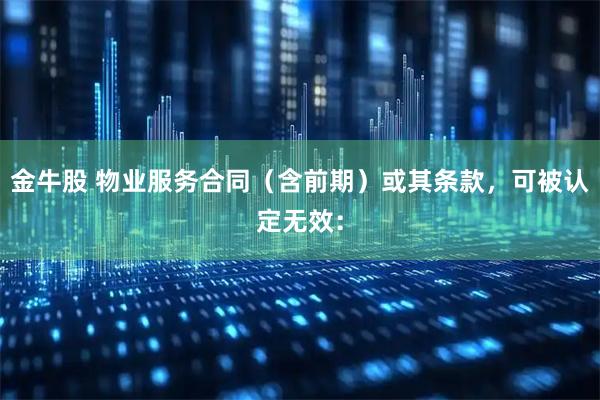 金牛股 物业服务合同(含前期)或其条款,可被认定无效: