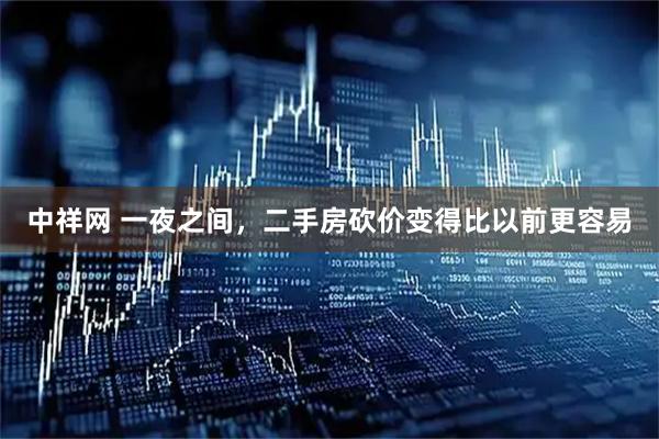 中祥网 一夜之间，二手房砍价变得比以前更容易