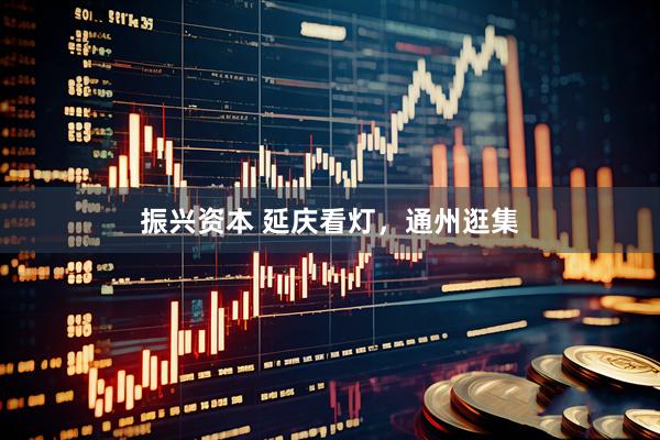 振兴资本 延庆看灯，通州逛集