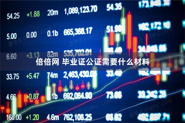 倍倍网 毕业证公证需要什么材料
