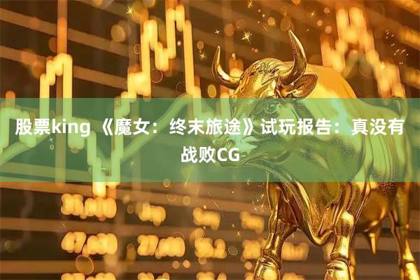 股票king 《魔女：终末旅途》试玩报告：真没有战败CG