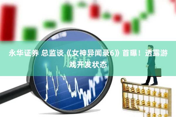 永华证券 总监谈《女神异闻录6》首曝！透露游戏开发状态