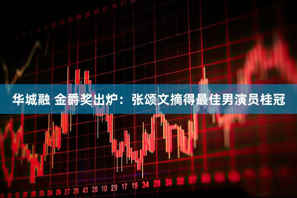 华城融 金爵奖出炉：张颂文摘得最佳男演员桂冠