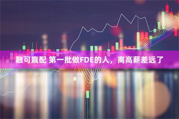 融可赢配 第一批做FDE的人,离高薪差远了