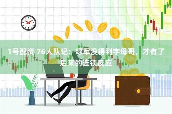 1号配资 76人队记:绿军没得到字母哥,才有了后来的连锁反应
