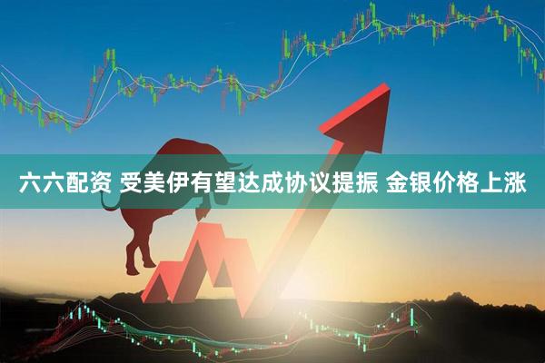 六六配资 受美伊有望达成协议提振 金银价格上涨